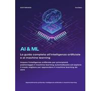 AI e ML: La Guida Completa all'Intelligenza Artificiale e all'Apprendimento Automatico: Impara l'AI per Principianti, Diventa Esperto di ML ... il Machine Learning da Zero, con R e Python.