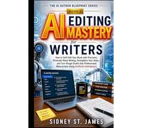 AI Editing Mastery for Writers: How to Self-Edit Your Book with Precision, Eliminate Weak Writing, Strengthen Your Voice, and Turn Rough Drafts into Professional Manuscripts Using AI