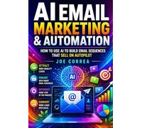 AI Email Marketing & Automation: How to Use AI to Build Email Sequences That Sell on Autopilot: 7