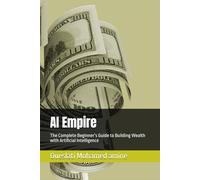 AI Empire: The Complete Beginner’s Guide to Building Wealth with Artificial Intelligence