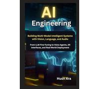 AI Engineering: Building Multi-Modal Intelligent Systems with Vision, Language, and Audio From LLM Fine-Tuning to Voice Agents, AR Interfaces, and Real-World Deployment