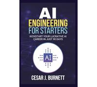 AI ENGINEERING FOR STARTERS: Kickstart Your Lucrative AI Career in Just 90 Days