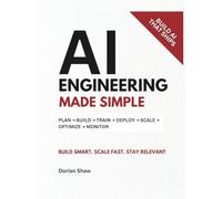 AI Engineering Made Simple: A Comprehensive, Practical Guide to Building, Deploying, and Scaling Real-World AI Systems