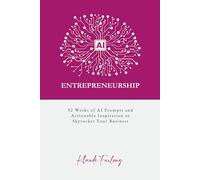 AI Entrepreneurship: 52 Weeks of AI Prompts and Actionable Inspiration to Skyrocket Your Business