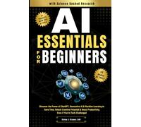 AI Essentials for Beginners: Discover the Power of ChatGPT, Generative AI & Machine Learning to Save Time, Unlock Creative Potential & Boost Productivity, Even if You’re Tech-Challenged