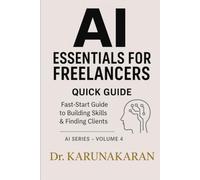 AI Essentials for Freelancers - Quick Guide: A practical, fast-start handbook to build skills, find clients, and earn more with AI tools