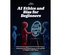 AI Ethics and Bias for Beginners: Understand the Societal Impact of AI and How to Mitigate Unfair Biases
