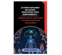AI Ethics Explored Balancing Innovation with Responsibility: Address ethical challenges in AI deployment and development