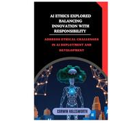 AI Ethics Explored Balancing Innovation with Responsibility: Address ethical challenges in AI deployment and development