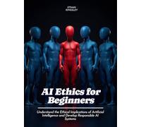 AI Ethics for Beginners: Understand the Ethical Implications of Artificial Intelligence and Develop Responsible AI Systems