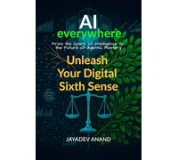 AI Everywhere: Unleash Your Digital Sixth Sense: From the Spark of Intelligence to the Future of Agentic Mastery