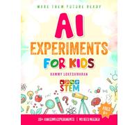 AI Experiments for Kids: 20+ Fun Projects to Explore Artificial Intelligence: Hands-On STEM Activities with Computers, Cameras, and Creativity (Ages 9+)