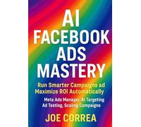 AI Facebook Ads Mastery: Run Smarter Campaigns and Maximize ROI Automatically: 1
