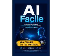 AI FACILE: il metodo semplice per lavorare meglio, studiare meglio e semplificarti la vita