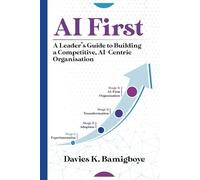 AI First: A Leader's Guide to Building a Competitive, Al-Centric Organisation