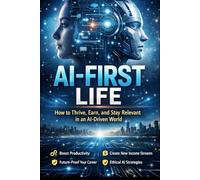 AI- first life: How to Thrive, Earn, and Stay Relevant in an AI-Driven World