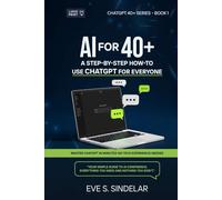 AI FOR 40+: A STEP-BY-STEP HOW-TO USE CHATGPT FOR EVERYONE