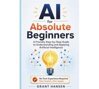 AI FOR ABSOLUTE BEGINNERS: A Friendly Step-by-Step Guide to Understanding and Applying Artificial Intelligence