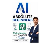 AI for Absolute Beginners: Make Money with ChatGPT in 30 Days