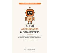 AI for Accountants and Bookkeepers: A Beginner's Guide to Using ChatGPT and AI Tools to Automate Client Emails, Bookkeeping, and Reports, Save 10+ Hours a Week, With 50 Ready-to-Use Prompts