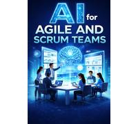 AI for Agile and Scrum Teams: How to Use Artificial Intelligence to Accelerate Sprints, Improve Collaboration, and Deliver Better Software Faster