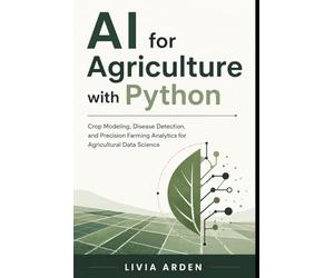 AI for Agriculture with Python: Crop Modeling, Disease Detection, and Precision Farming Analytics for Agricultural Data Science