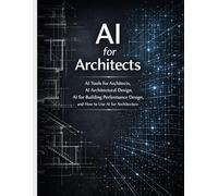AI for Architects: AI Tools for Architects, AI Architectural Design, AI for Building Performance Design, and How to Use AI for Architecture