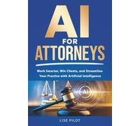 AI for Attorneys: Work Smarter, Win Clients, and Streamline Your Practice with Artificial Intelligence