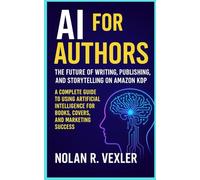 AI for Authors: The Future of Writing, Publishing, and Storytelling on Amazon KDP: A Complete Guide to Using Artificial Intelligence for Books, Covers, and Marketing Success