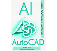 AI for AutoCAD: The Complete Practical Guide to AI-Powered CAD Workflows, Prompt Engineering, Automation, and Productivity