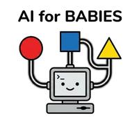 AI for Babies: A Simple Introduction to Artificial Intelligence and Neural Networks (STEM Books for Toddlers and Future Geniuses)