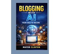 AI for Beginner Bloggers: A Step-by-Step Guide to Writing Faster, Growing Traffic, and Making Money with Artificial Intelligence