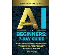 AI FOR BEGINNERS: 7-DAY GUIDE: MAXIMIZE CHATGPT & GEMINI, BUILD NO-CODE CHATBOTS BOOST PRODUCTIVITY, UNLOCK PASSIVE INCOME GAIN PRACTICAL SKILLS & AI-CONFIDENCE NO EXPERIENCE? NO PROBLEM!