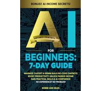AI FOR BEGINNERS: 7-DAY GUIDE: MAXIMIZE CHATGPT & GEMINI, BUILD NO-CODE CHATBOTS BOOST PRODUCTIVITY, UNLOCK PASSIVE INCOME GAIN PRACTICAL SKILLS & AI-CONFIDENCE NO EXPERIENCE? NO PROBLEM!