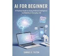 AI for Beginners: A Practical Guide to Using Artificial Intelligence Confidently in Everyday Life