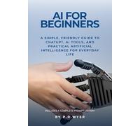 AI FOR BEGINNERS: A SIMPLE GUIDE TO UNDERSTANDING AND USING ARTIFICIAL INTELLIGENCE