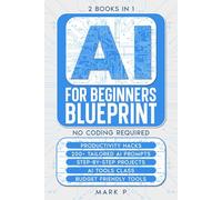 AI For Beginners Blueprint: 2 Books in 1, Productivity Hacks, 200+ tailored AI Prompts, Step by Step Projects, AI Tools Class, Budget Friendly AI Tools, No coding Required