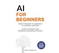 AI For Beginners: From Confused To Confident In 12 Simple Chapters - Learn AI Prompts for Personal & Business Strategy