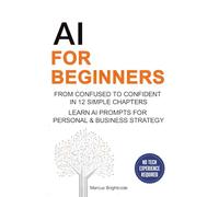 AI For Beginners: From Confused To Confident In 12 Simple Chapters - Learn AI Prompts for Personal & Business Strategy