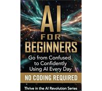 AI For Beginners: Go from Confused to Confidently Using AI Every Day: 1