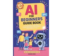 AI for Beginners Guide Book: Artificial Intelligence Made Simple - Step-By-Step Blueprint to Master ChatGPT & Prompts, Boost Creativity, Solve Problems & Build Confidence, in 7 Days