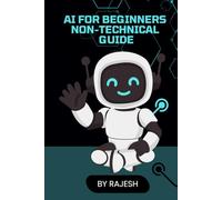 AI FOR BEGINNERS NON-TECHNICAL GUIDE BY RAJESH: ARTIFICAL INTELLIGENCE, AI FOR BEGINEERS