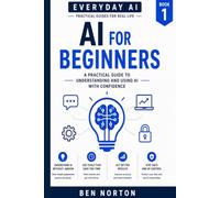AI for Beginners: Simple steps to understand and use AI with confidence - at homSimple steps to understand and use AI with confidence - at home, at ... everyday lifee, at work, and in everyday life