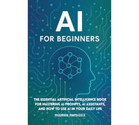 AI for Beginners: The Essential Artificial Intelligence Book for Mastering AI Prompts, AI Assistants, and How to Use AI in Your Daily Life (Perfect for All Ages, Seniors)