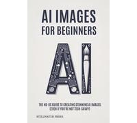 AI For Beginners: The No-BS Guide To Creating Stunning AI Images (Even if you’re not tech-savvy): 2