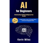 AI for Beginners: Understanding Artificial Intelligence from Scratch: A Simple Guide to Learn AI Concepts, History, and How It’s Changing the World