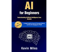 AI for Beginners: Understanding Artificial Intelligence from Scratch: A Simple Guide to Learn AI Concepts, History, and How It’s Changing the World