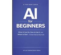 AI for Beginners: What AI Can Do, How to Use It, and Where to Start - A Simple Step-by-Step Guide