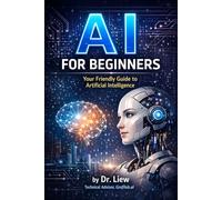 AI FOR BEGINNERS: Your Friendly Guide to Artificial Intelligence