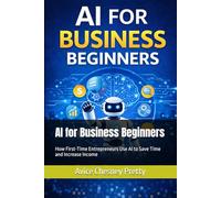 AI for Business Beginners: How First-Time Entrepreneurs Use AI to Save Time and Increase Income